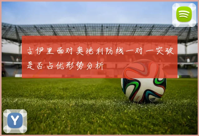古伊里面对奥地利防线一对一突破是否占优形势分析