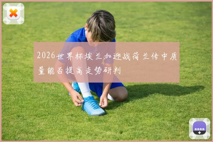 2026世界杯埃兰加迎战荷兰传中质量能否提高走势研判