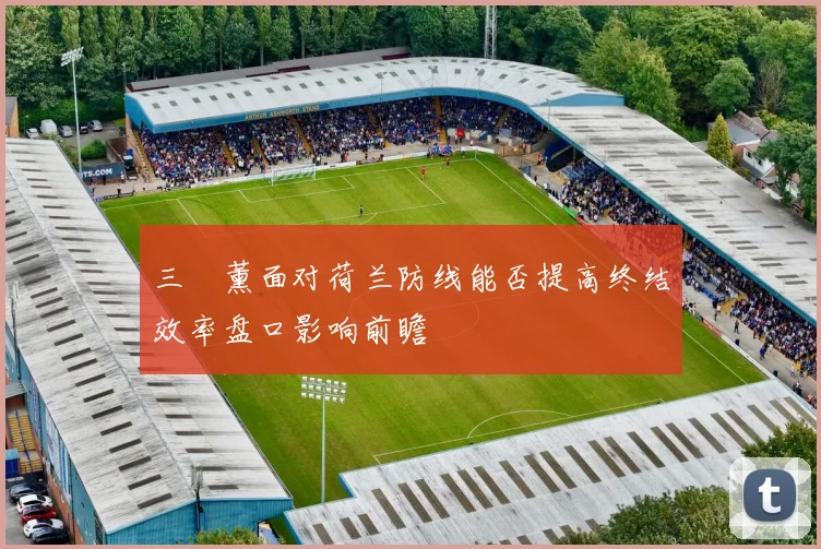 三笘薰面对荷兰防线能否提高终结效率盘口影响前瞻