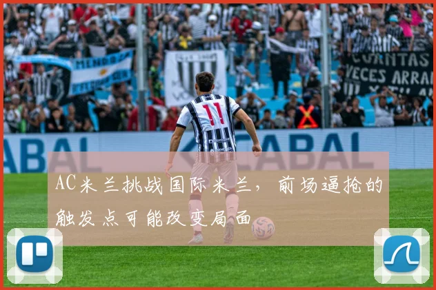 AC米兰挑战国际米兰,前场逼抢的触发点可能改变局面
