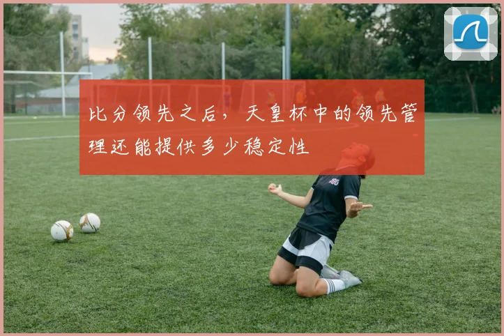 比分领先之后，天皇杯中的领先管理还能提供多少稳定性