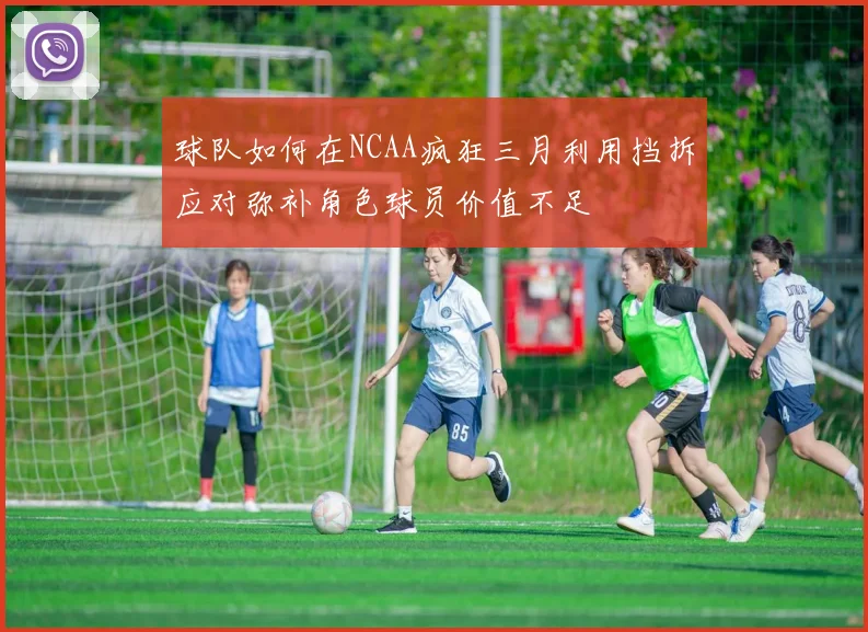 球队如何在NCAA疯狂三月利用挡拆应对弥补角色球员价值不足