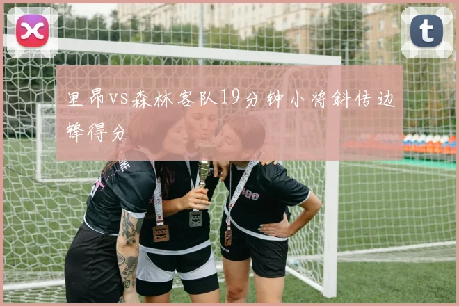 里昂vs森林客队19分钟小将斜传边锋得分