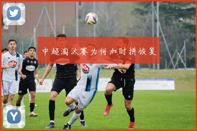 中超淘汰赛为何加时拼恢复