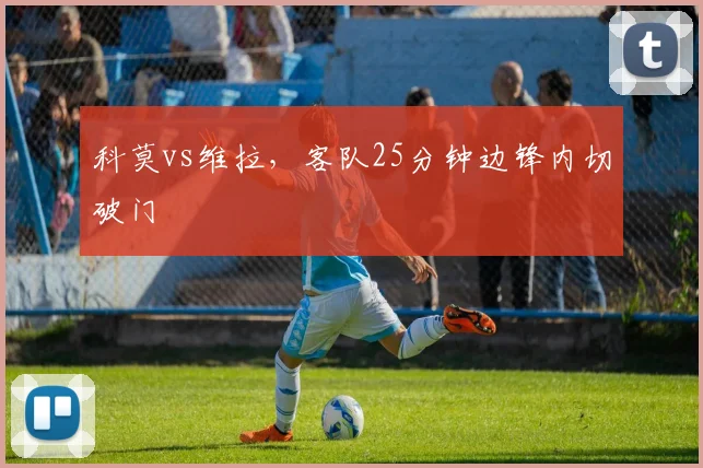 科莫vs维拉，客队25分钟边锋内切破门