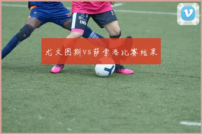 尤文图斯vs萨索洛比赛结果