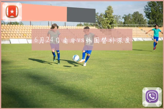 6月24日南非vs韩国替补深度