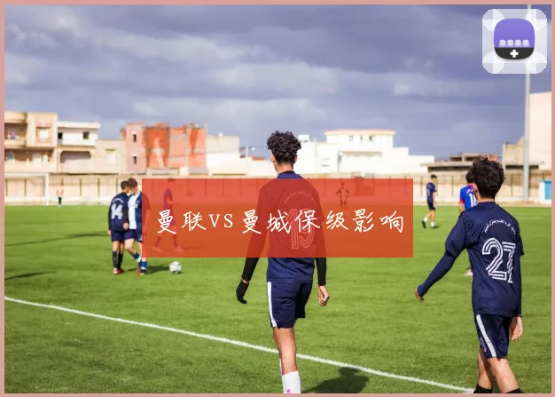 曼联vs曼城保级影响